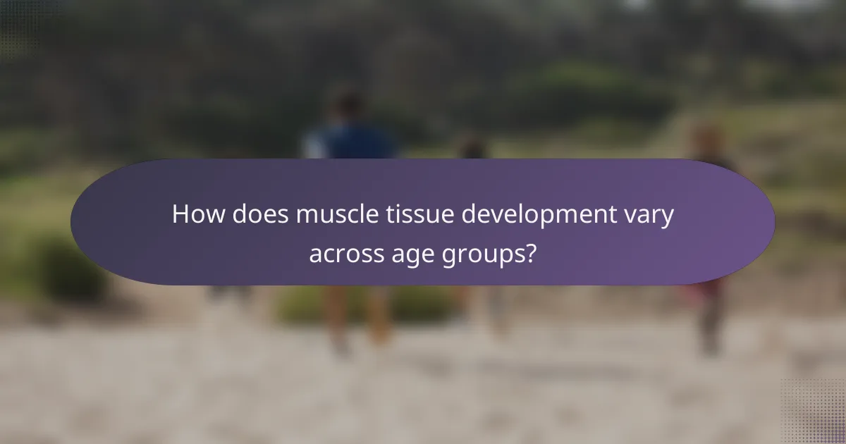 How does muscle tissue development vary across age groups?