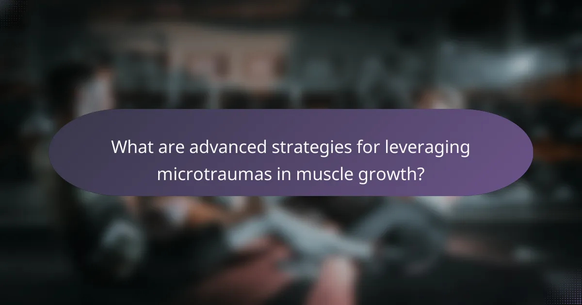 What are advanced strategies for leveraging microtraumas in muscle growth?
