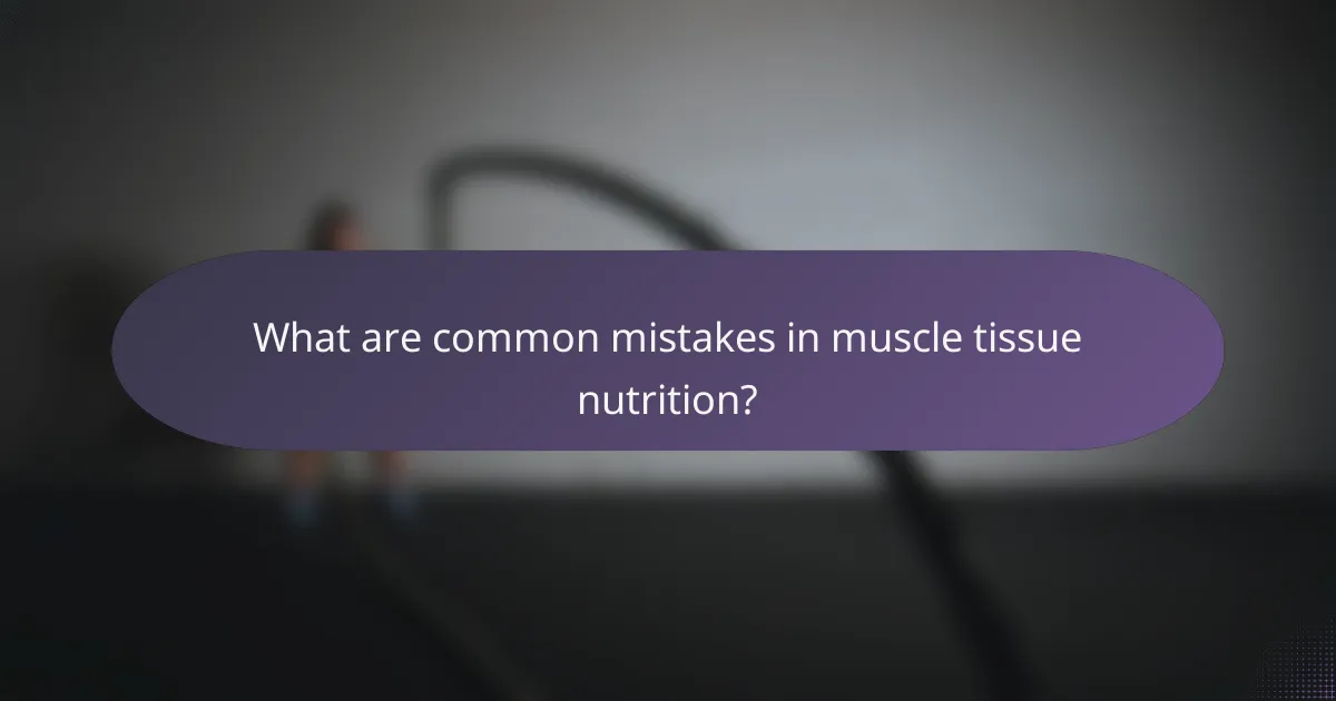 What are common mistakes in muscle tissue nutrition?