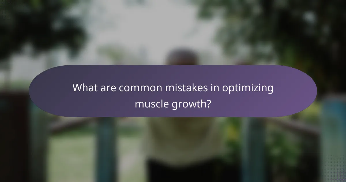 What are common mistakes in optimizing muscle growth?