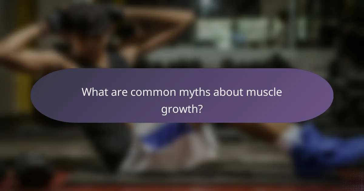 What are common myths about muscle growth?
