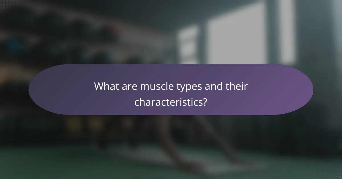 What are muscle types and their characteristics?