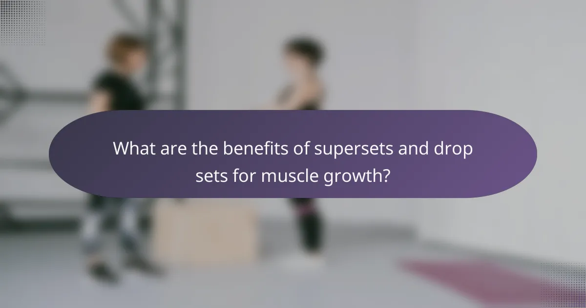 What are the benefits of supersets and drop sets for muscle growth?