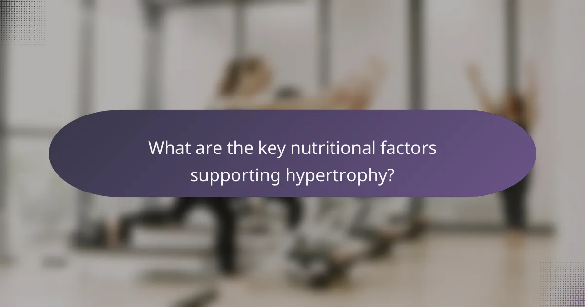 What are the key nutritional factors supporting hypertrophy?