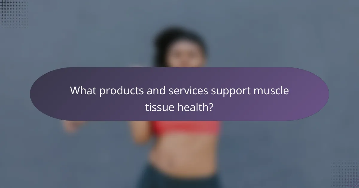 What products and services support muscle tissue health?